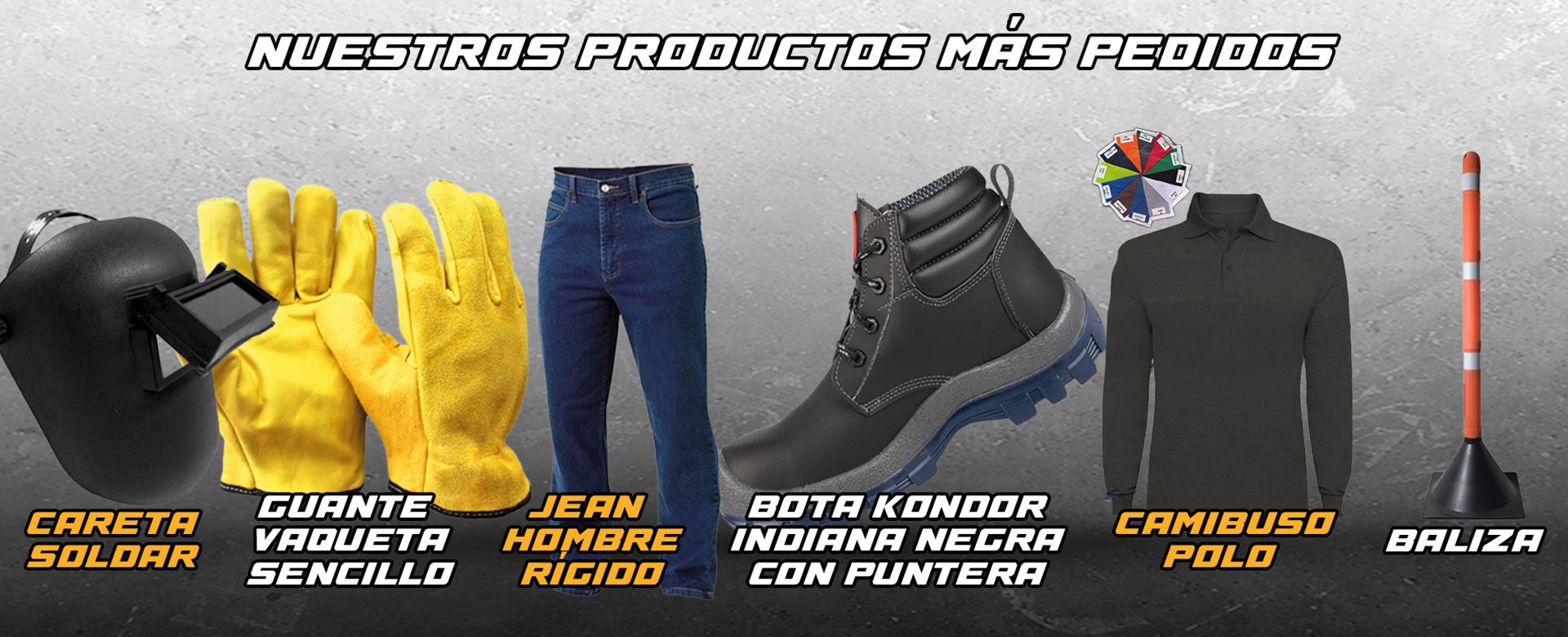 Nuestros productos más pedidos: careta para soldar, guante vaqueta sencillo, jean hombre rígido, bota Kondor Indiana negra con puntera, camibuso polo y baliza